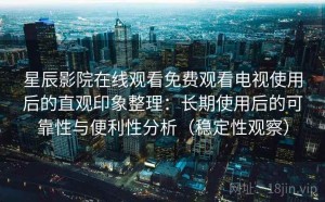 星辰影院在线观看免费观看电视使用后的直观印象整理：长期使用后的可靠性与便利性分析（稳定性观察）