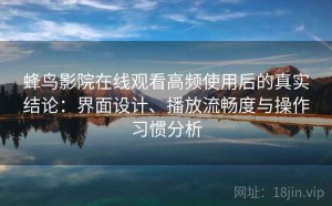 蜂鸟影院在线观看高频使用后的真实结论：界面设计、播放流畅度与操作习惯分析
