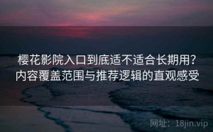樱花影院入口到底适不适合长期用？内容覆盖范围与推荐逻辑的直观感受