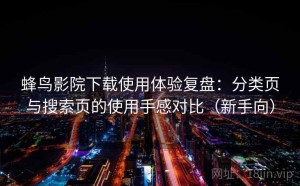 蜂鸟影院下载使用体验复盘：分类页与搜索页的使用手感对比（新手向）