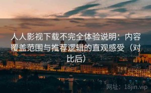 人人影视下载不完全体验说明：内容覆盖范围与推荐逻辑的直观感受（对比后）