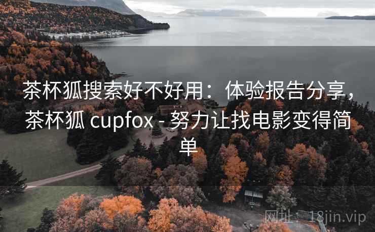 茶杯狐搜索好不好用：体验报告分享，茶杯狐 cupfox - 努力让找电影变得简单