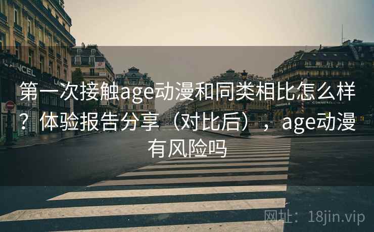 第一次接触age动漫和同类相比怎么样？体验报告分享（对比后），age动漫有风险吗