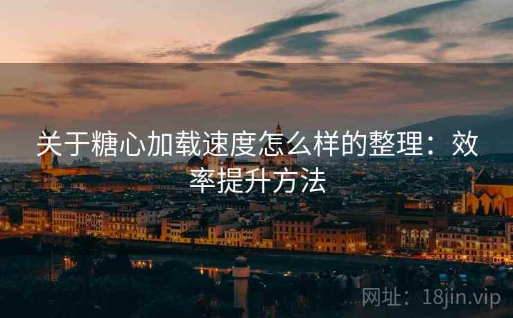 关于糖心加载速度怎么样的整理:效率提升方法 关于糖心加载速度怎么样的整理:效率提升方法