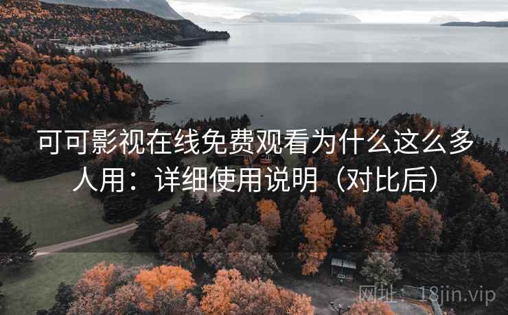 可可影视在线免费观看为什么这么多人用：详细使用说明（对比后）
