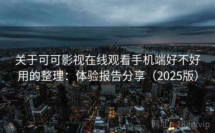关于可可影视在线观看手机端好不好用的整理：体验报告分享（2025版）