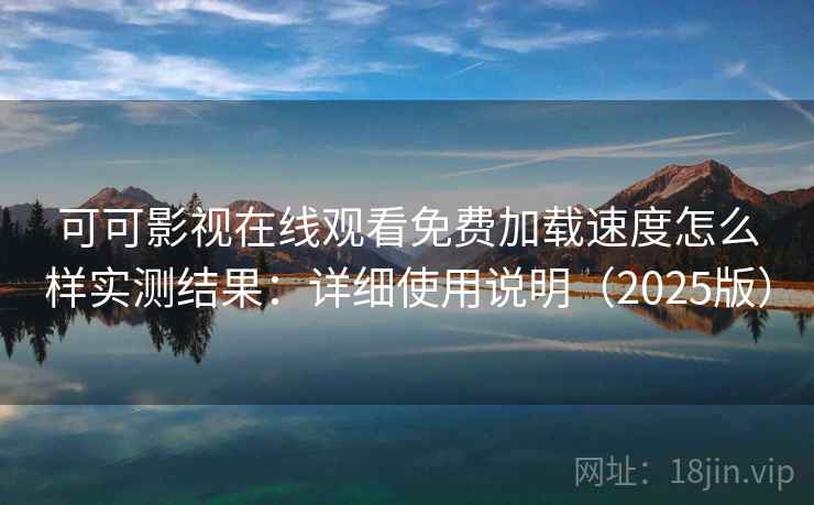 可可影视在线观看免费加载速度怎么样实测结果:详细使用说明(2025版) 可可影视在线观看免费加载速度怎么样实测结果:详细使用说明(2025版)