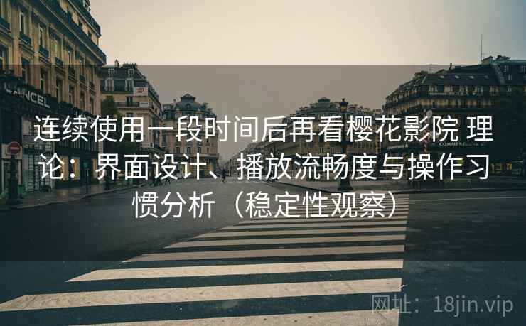 连续使用一段时间后再看樱花影院 理论:界面设计、播放流畅度与操作习惯分析(稳定性观察) 连续使用一段时间后再看樱花影院 理论:界面设计、播放流畅度与操作习惯分析(稳定性观察)