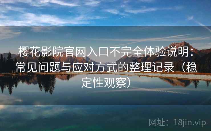 樱花影院官网入口不完全体验说明：常见问题与应对方式的整理记录（稳定性观察）
