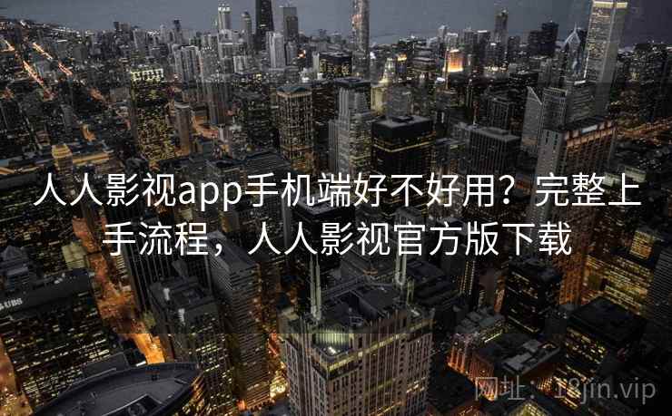 人人影视app手机端好不好用？完整上手流程，人人影视官方版下载