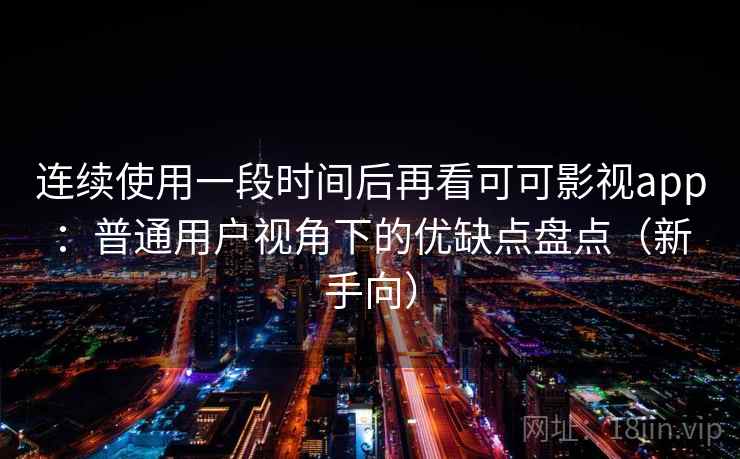 连续使用一段时间后再看可可影视app：普通用户视角下的优缺点盘点（新手向）