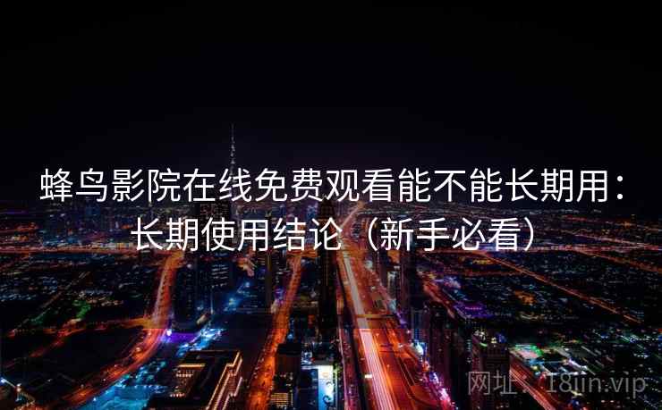 蜂鸟影院在线免费观看能不能长期用：长期使用结论（新手必看）