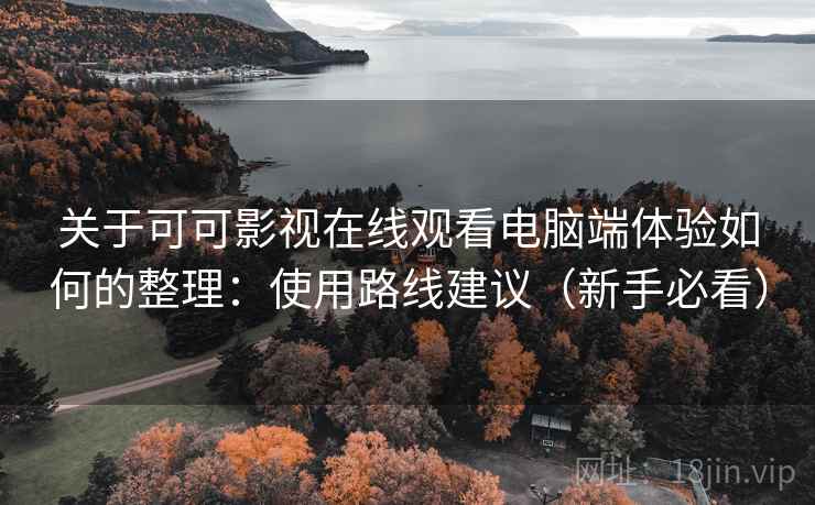 关于可可影视在线观看电脑端体验如何的整理：使用路线建议（新手必看）