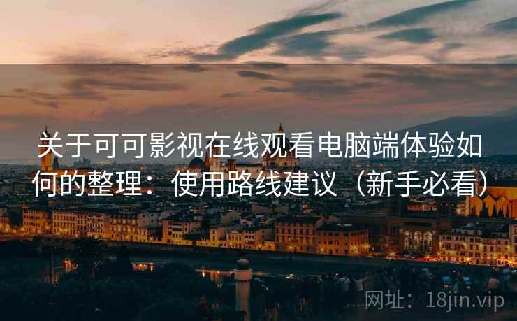 关于可可影视在线观看电脑端体验如何的整理：使用路线建议（新手必看）