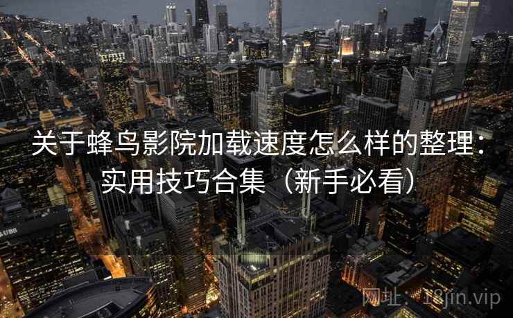 关于蜂鸟影院加载速度怎么样的整理：实用技巧合集（新手必看）