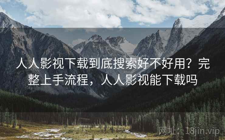 人人影视下载到底搜索好不好用?完整上手流程,人人影视能下载吗 人人影视下载到底搜索好不好用?完整上手流程,人人影视能下载吗