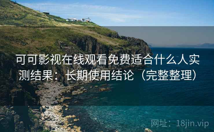 可可影视在线观看免费适合什么人实测结果:长期使用结论(完整整理) 可可影视在线观看免费适合什么人实测结果:长期使用结论(完整整理)