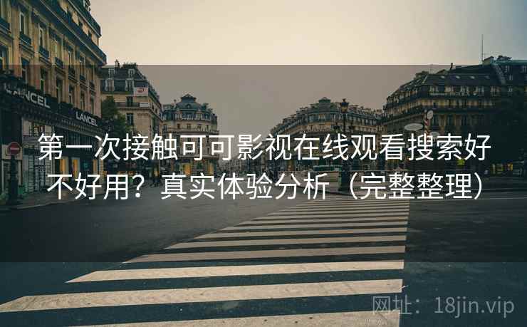 第一次接触可可影视在线观看搜索好不好用？真实体验分析（完整整理）