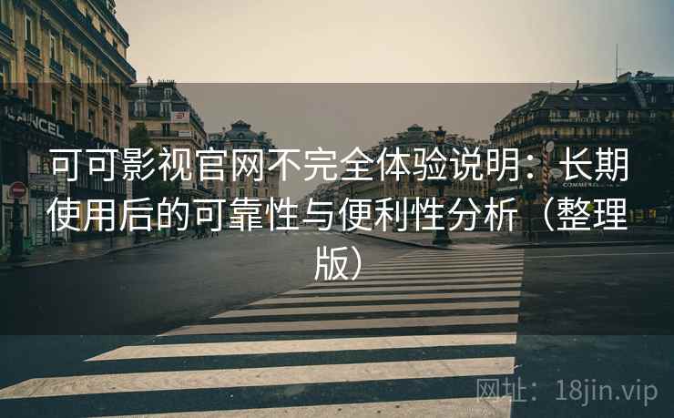 可可影视官网不完全体验说明:长期使用后的可靠性与便利性分析(整理版) 可可影视官网不完全体验说明:长期使用后的可靠性与便利性分析(整理版)