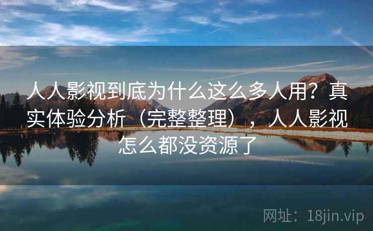 人人影视到底为什么这么多人用?真实体验分析(完整整理),人人影视怎么都没资源了 人人影视到底为什么这么多人用?真实体验分析(完整整理),人人影视怎么都没资源了