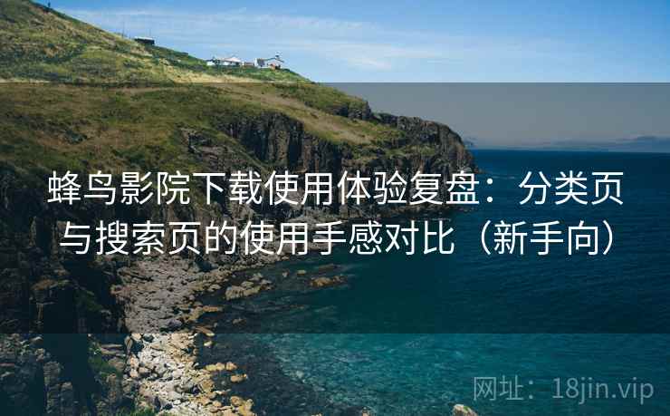 蜂鸟影院下载使用体验复盘：分类页与搜索页的使用手感对比（新手向）
