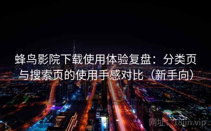 蜂鸟影院下载使用体验复盘：分类页与搜索页的使用手感对比（新手向）