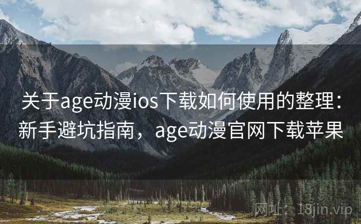 关于age动漫ios下载如何使用的整理：新手避坑指南，age动漫官网下载苹果