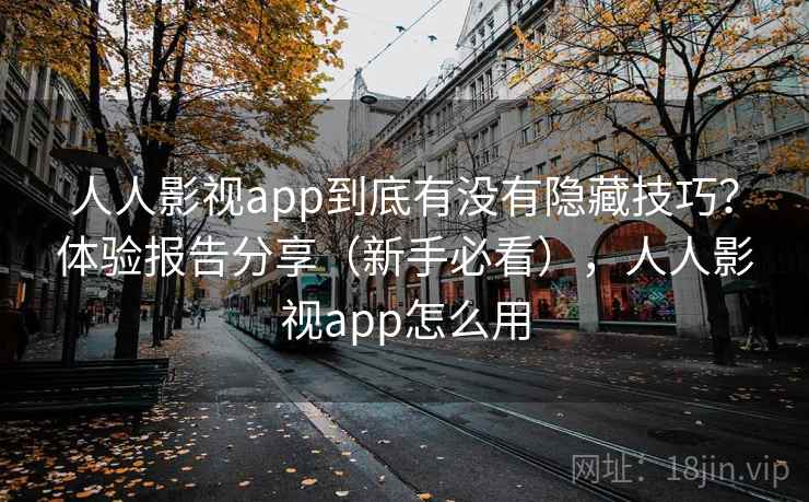 人人影视app到底有没有隐藏技巧？体验报告分享（新手必看），人人影视app怎么用
