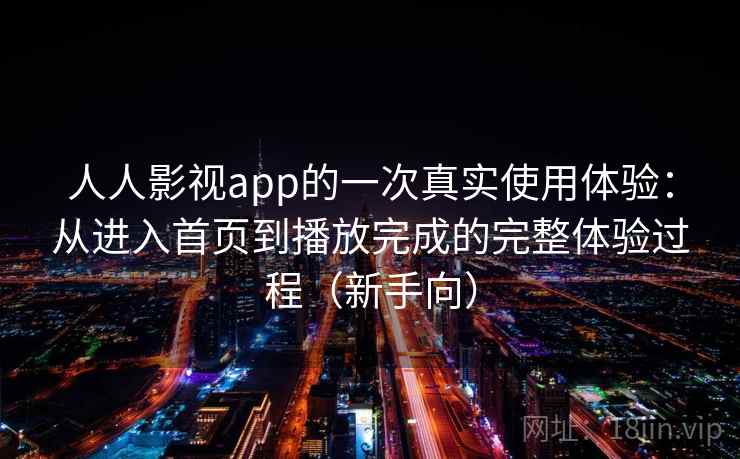 人人影视app的一次真实使用体验:从进入首页到播放完成的完整体验过程(新手向) 人人影视app的一次真实使用体验:从进入首页到播放完成的完整体验过程(新手向)