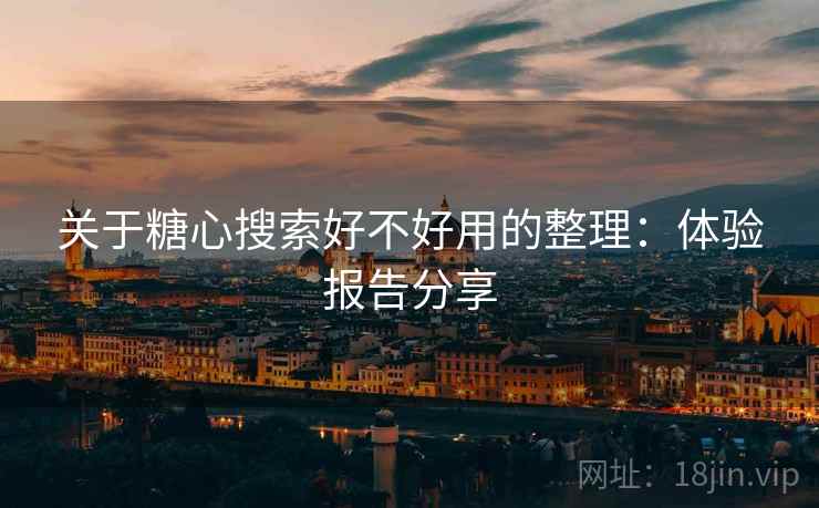关于糖心搜索好不好用的整理:体验报告分享 关于糖心搜索好不好用的整理:体验报告分享