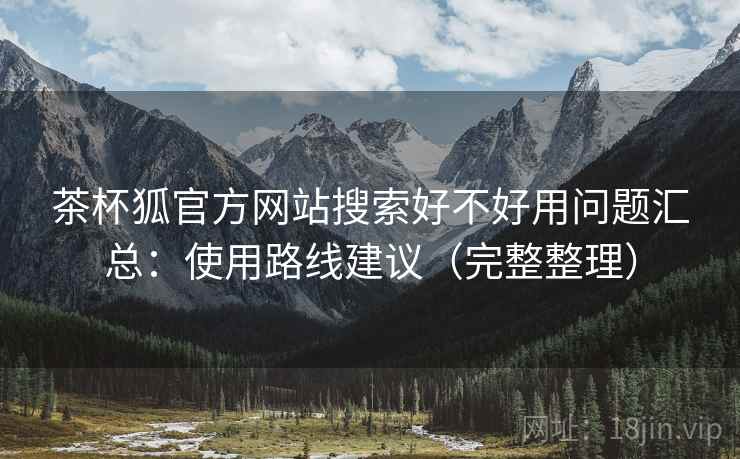 茶杯狐官方网站搜索好不好用问题汇总:使用路线建议(完整整理) 茶杯狐官方网站搜索好不好用问题汇总:使用路线建议(完整整理)