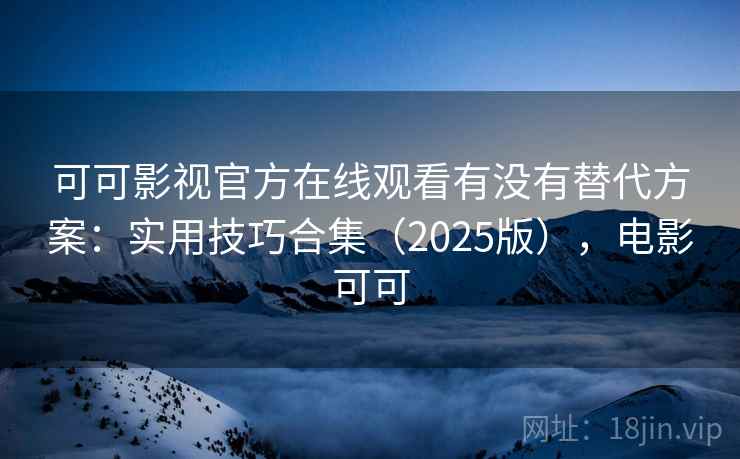 可可影视官方在线观看有没有替代方案:实用技巧合集(2025版),电影可可 可可影视官方在线观看有没有替代方案:实用技巧合集(2025版),电影可可