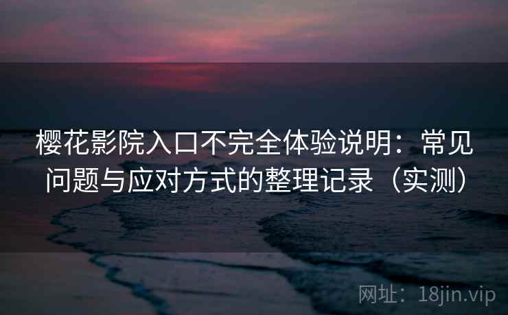 樱花影院入口不完全体验说明:常见问题与应对方式的整理记录(实测) 樱花影院入口不完全体验说明:常见问题与应对方式的整理记录(实测)